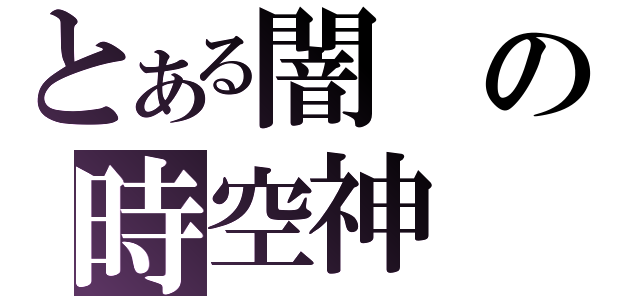 とある闇の時空神（）