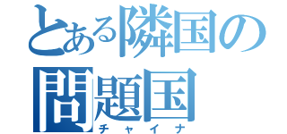 とある隣国の問題国（チャイナ）