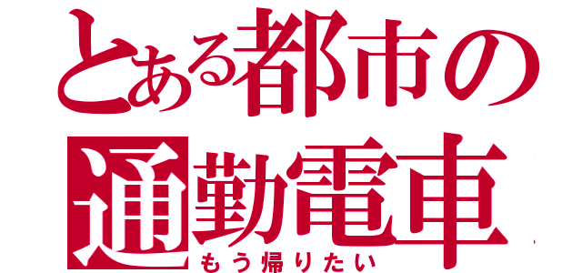 とある都市の通勤電車（もう帰りたい）