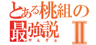 とある桃組の最強説Ⅱ（やんぞぉ）