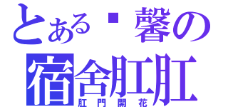 とある溫馨の宿舍肛肛圈（肛門開花）