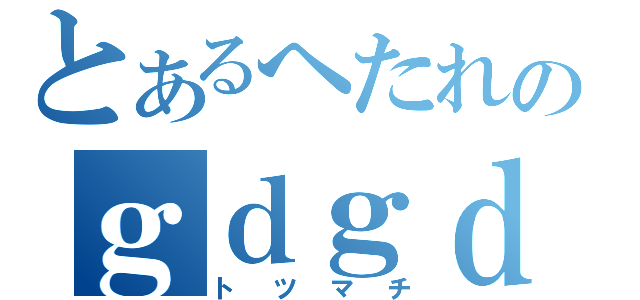 とあるへたれのｇｄｇｄ放送（トツマチ）