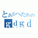 とあるへたれのｇｄｇｄ放送（トツマチ）