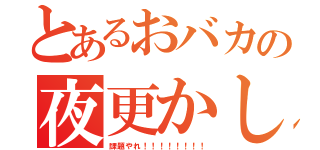 とあるおバカの夜更かし（課題やれ！！！！！！！！）