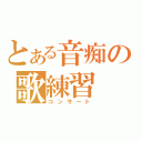 とある音痴の歌練習（コンサート）