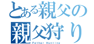 とある親父の親父狩り（Ｆａｔｈｅｒ Ｈｕｎｔｉｎｇ）