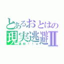 とあるおとはの現実逃避Ⅱ（退却！！ｗ）