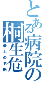 とある病院の桐生危（最上の名医）