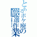 とあるポケ廃の厳選作業（＠正直めんどくせー）