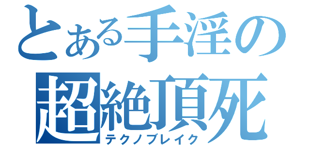 とある手淫の超絶頂死（テクノブレイク）