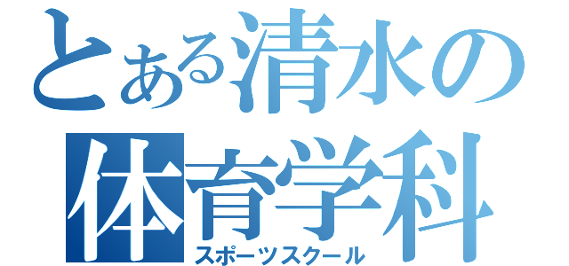 とある清水の体育学科（スポーツスクール）