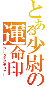 とある少尉の運命印（マークデスティニー）