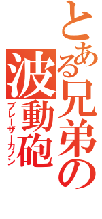 とある兄弟の波動砲（ブレーザーカノン）