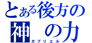 とある後方の神 の力（ガブリエル）