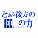 とある後方の神 の力（ガブリエル）