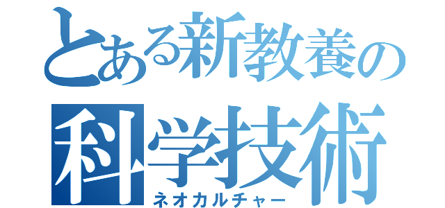 とある新教養の科学技術（ネオカルチャー）