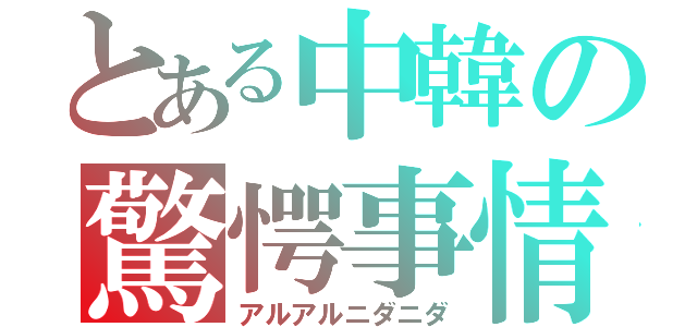 とある中韓の驚愕事情（アルアルニダニダ）