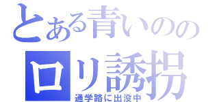 とある青いののロリ誘拐（通学路に出没中）