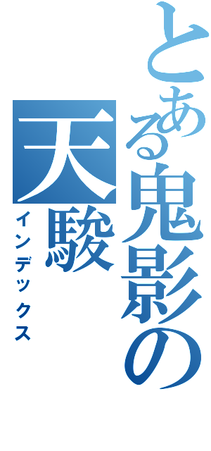 とある鬼影の天駿（インデックス）