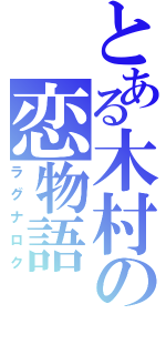 とある木村の恋物語（ラグナロク）