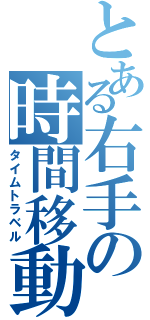 とある右手の時間移動（タイムトラベル）