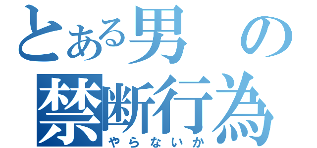 とある男の禁断行為（やらないか）