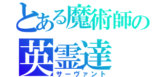 とある魔術師の英霊達（サーヴァント）