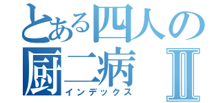 とある四人の厨二病Ⅱ（インデックス）