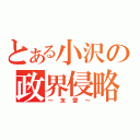 とある小沢の政界侵略（～友愛～）