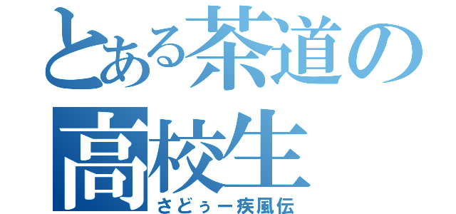 とある茶道の高校生（さどぅー疾風伝）