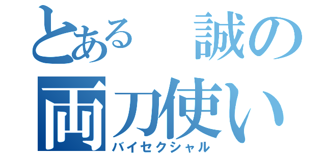 とある 誠の両刀使い（バイセクシャル）