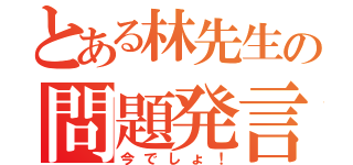 とある林先生の問題発言（今でしょ！）