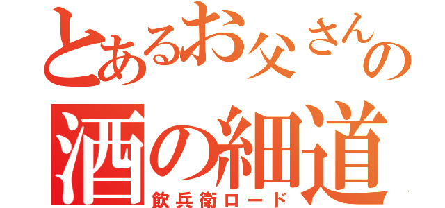 とあるお父さんの酒の細道（飲兵衛ロード）