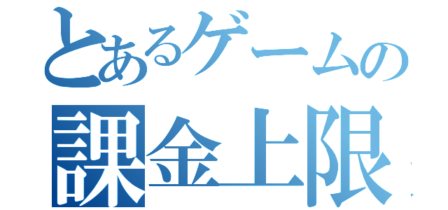 とあるゲームの課金上限（）