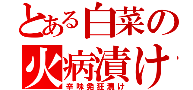 とある白菜の火病漬け（辛味発狂漬け）