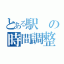 とある駅の時間調整（）