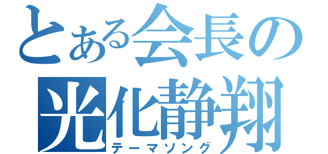 とある会長の光化静翔（テーマソング）