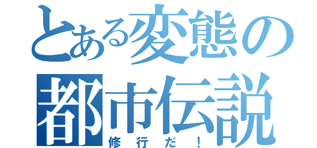 とある変態の都市伝説（修行だ！）