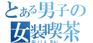 とある男子の女装喫茶（Ｇｉｒｌｓ Ｂａｒ）