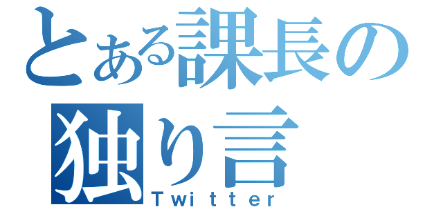 とある課長の独り言（Ｔｗｉｔｔｅｒ）