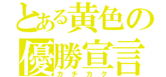 とある黄色の優勝宣言（カチカク）