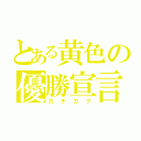 とある黄色の優勝宣言（カチカク）