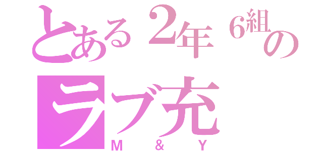 とある２年６組のラブ充（Ｍ＆Ｙ）