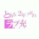 とある２年６組のラブ充（Ｍ＆Ｙ）