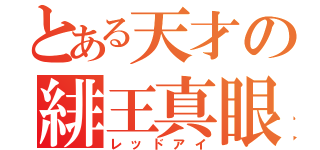 とある天才の緋王真眼（レッドアイ）