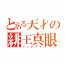 とある天才の緋王真眼（レッドアイ）