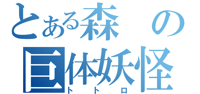 とある森の巨体妖怪（トトロ）