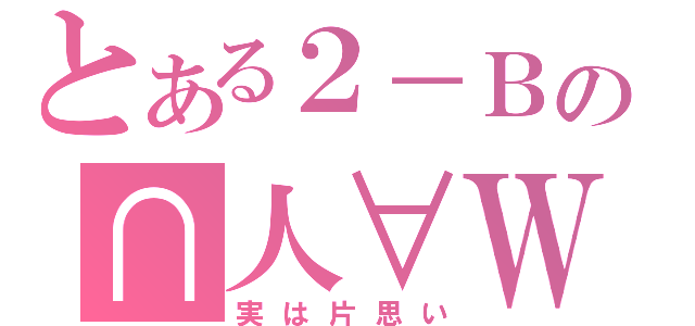 とある２－Ｂの∩人∀Ｗ（実は片思い）