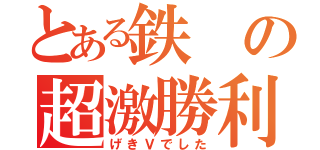 とある鉄の超激勝利（げきＶでした）