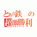 とある鉄の超激勝利（げきＶでした）